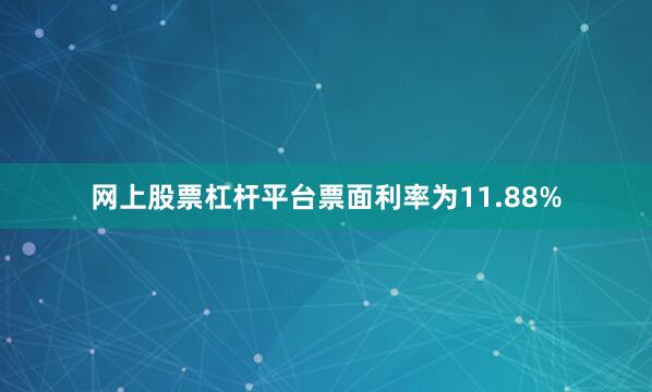 网上股票杠杆平台票面利率为11.88%