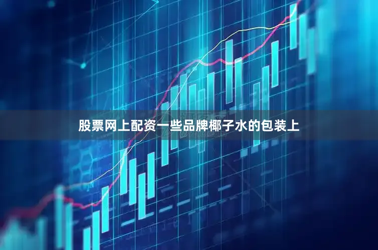 股票网上配资一些品牌椰子水的包装上