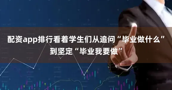 配资app排行看着学生们从追问“毕业做什么”到坚定“毕业我要做”