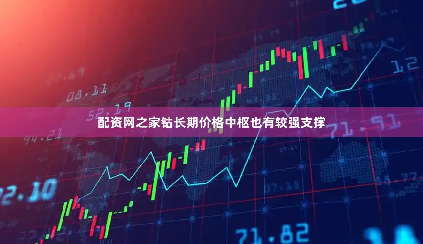 配资网之家钴长期价格中枢也有较强支撑