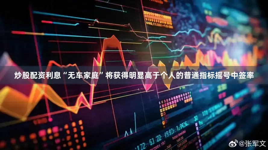 炒股配资利息“无车家庭”将获得明显高于个人的普通指标摇号中签率