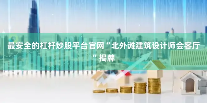 最安全的杠杆炒股平台官网“北外滩建筑设计师会客厅”揭牌