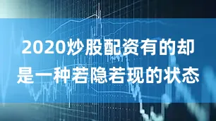 2020炒股配资有的却是一种若隐若现的状态