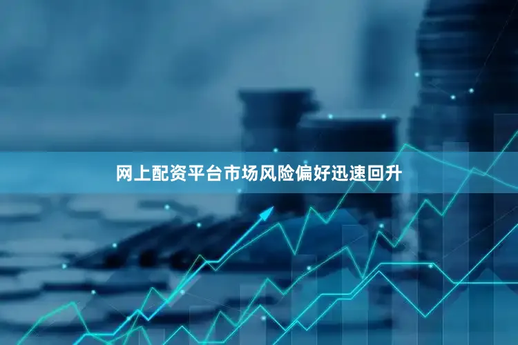 网上配资平台市场风险偏好迅速回升