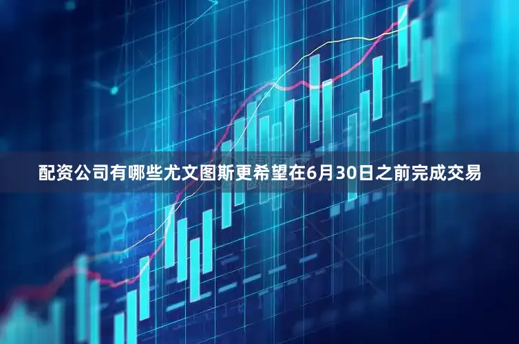 配资公司有哪些尤文图斯更希望在6月30日之前完成交易
