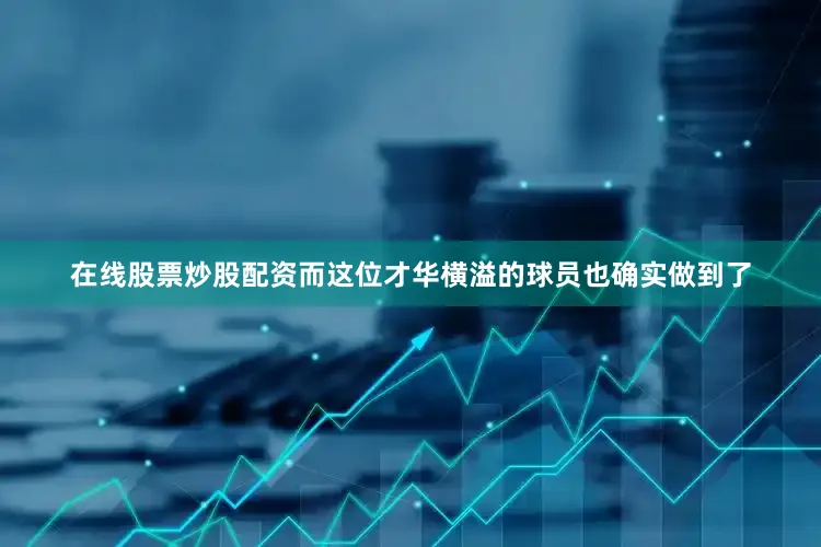 在线股票炒股配资而这位才华横溢的球员也确实做到了