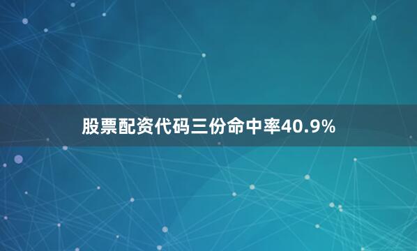 股票配资代码三份命中率40.9%
