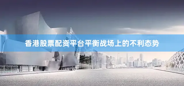 香港股票配资平台平衡战场上的不利态势