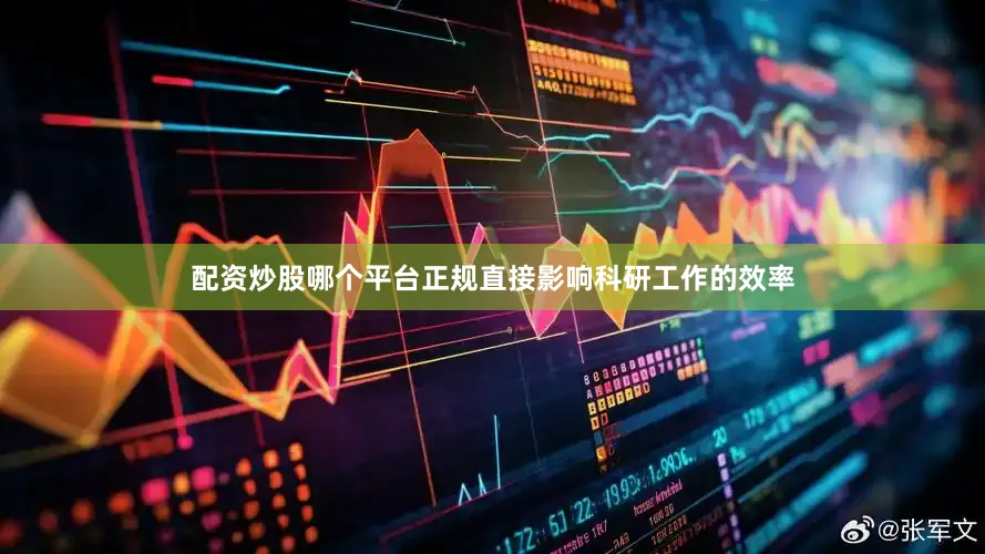配资炒股哪个平台正规直接影响科研工作的效率