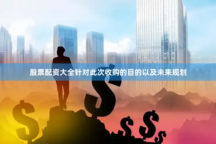 股票配资大全针对此次收购的目的以及未来规划