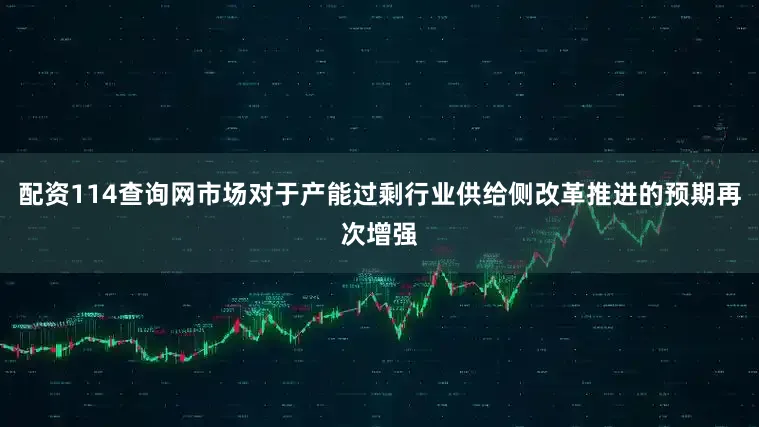 配资114查询网市场对于产能过剩行业供给侧改革推进的预期再次增强