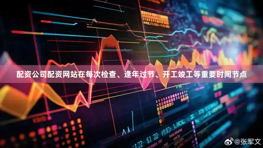 配资公司配资网站在每次检查、逢年过节、开工竣工等重要时间节点