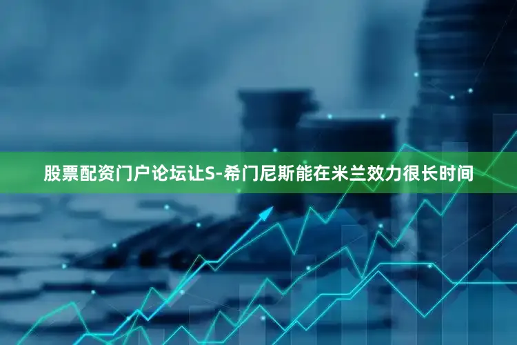 股票配资门户论坛让S-希门尼斯能在米兰效力很长时间