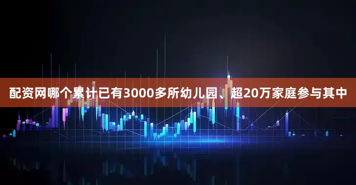 配资网哪个累计已有3000多所幼儿园、超20万家庭参与其中