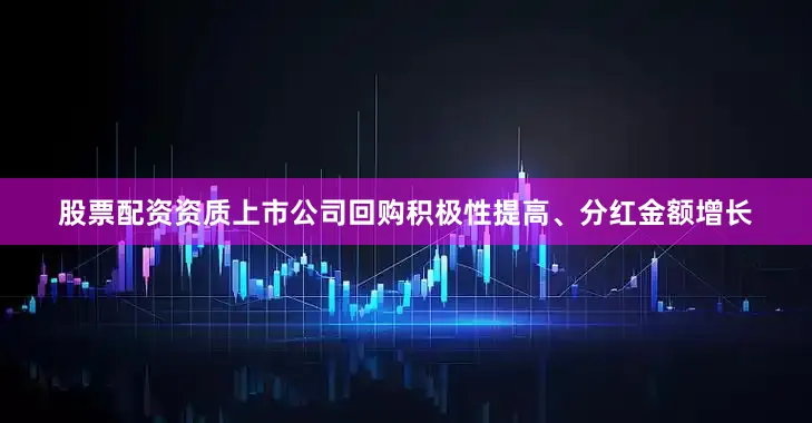股票配资资质上市公司回购积极性提高、分红金额增长