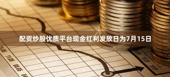 配资炒股优质平台现金红利发放日为7月15日