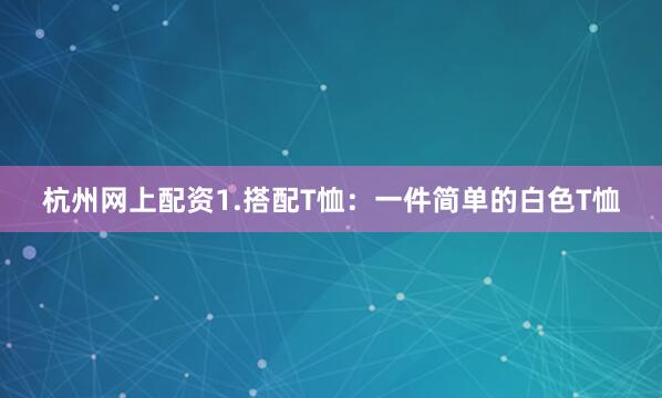 杭州网上配资1.搭配T恤：一件简单的白色T恤