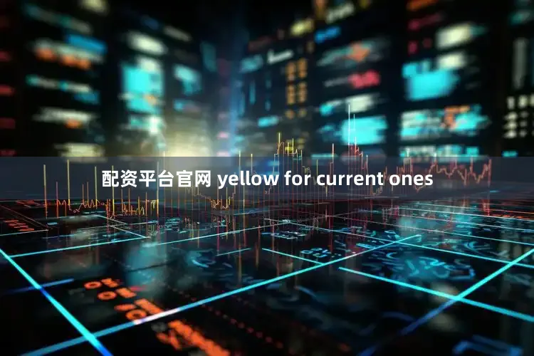 配资平台官网 yellow for current ones