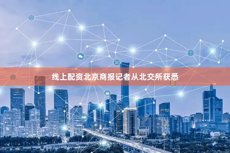 线上配资北京商报记者从北交所获悉