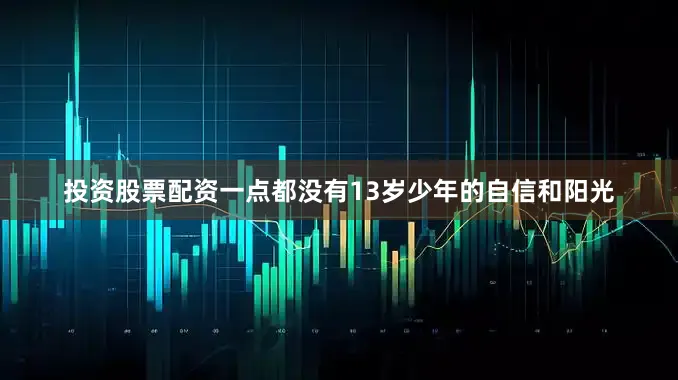 投资股票配资一点都没有13岁少年的自信和阳光