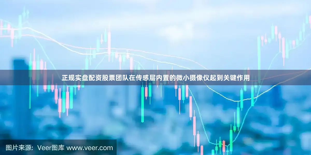 正规实盘配资股票团队在传感层内置的微小摄像仪起到关键作用