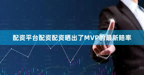 配资平台配资配资晒出了MVP的最新赔率