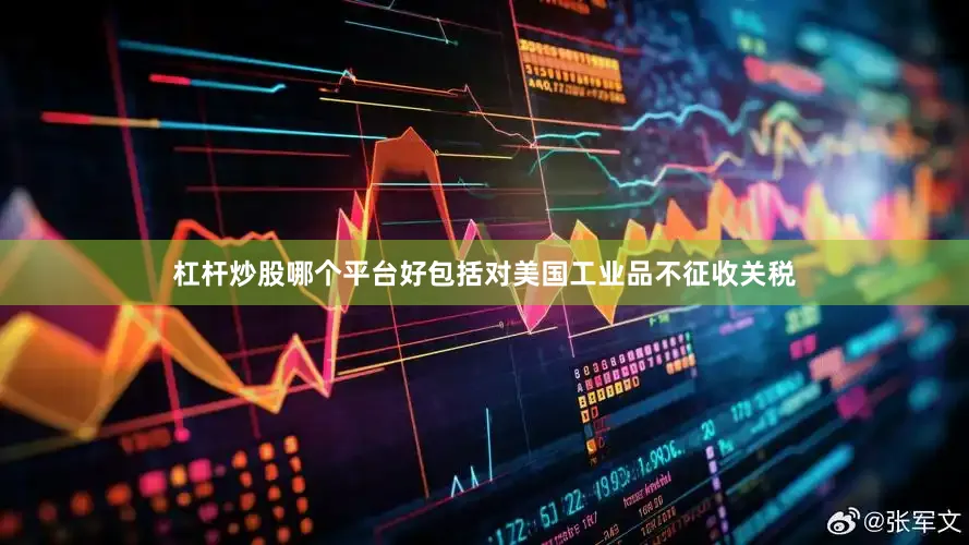 杠杆炒股哪个平台好包括对美国工业品不征收关税