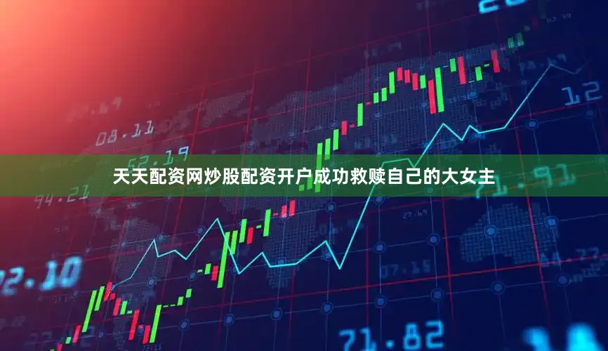 天天配资网炒股配资开户成功救赎自己的大女主