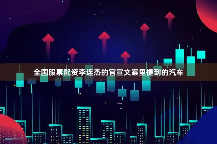 全国股票配资李连杰的官宣文案里提到的汽车