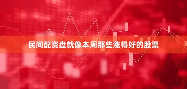 民间配资盘就像本周那些涨得好的股票