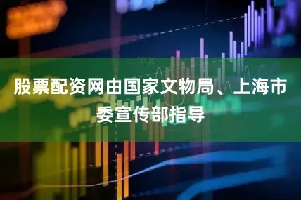 股票配资网由国家文物局、上海市委宣传部指导