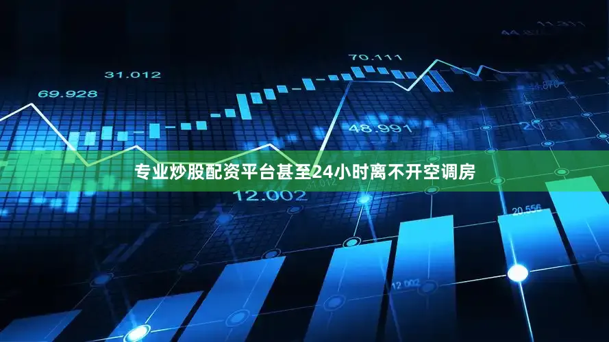 专业炒股配资平台甚至24小时离不开空调房