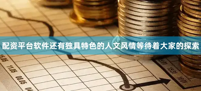 配资平台软件还有独具特色的人文风情等待着大家的探索